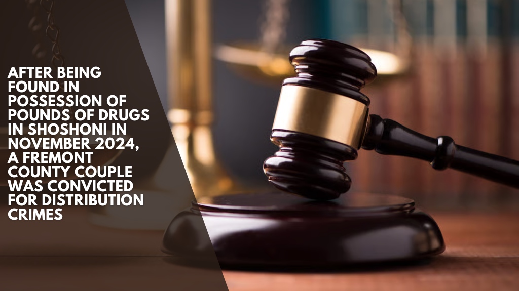 After being found in possession of pounds of drugs in Shoshoni in November 2024, a Fremont County couple was convicted for distribution crimes