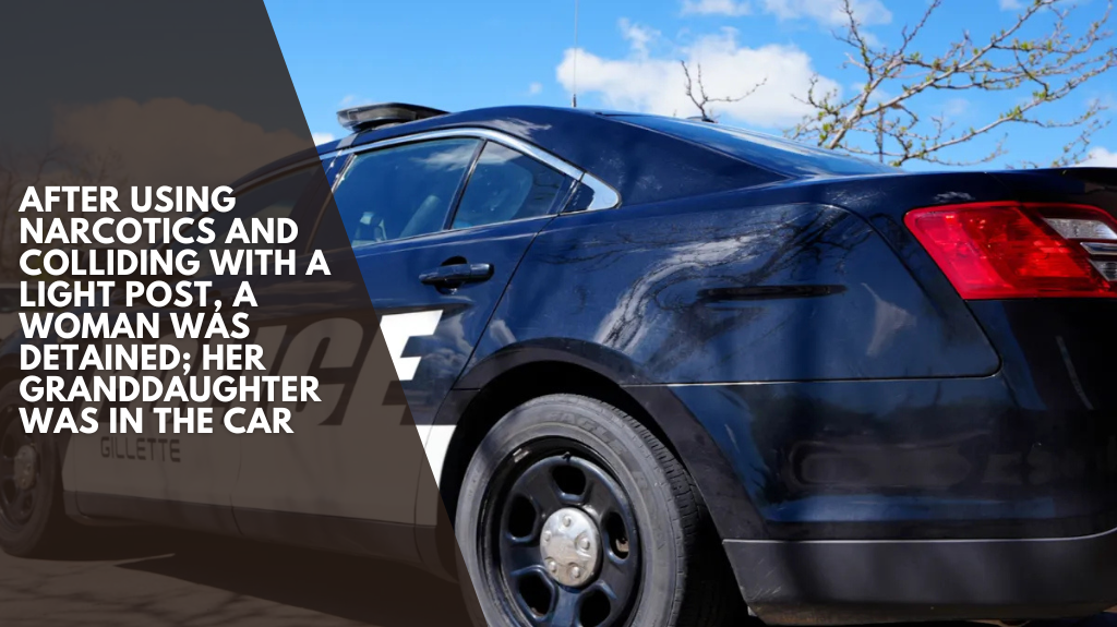 After using narcotics and colliding with a light post, a woman was detained; her granddaughter was in the car