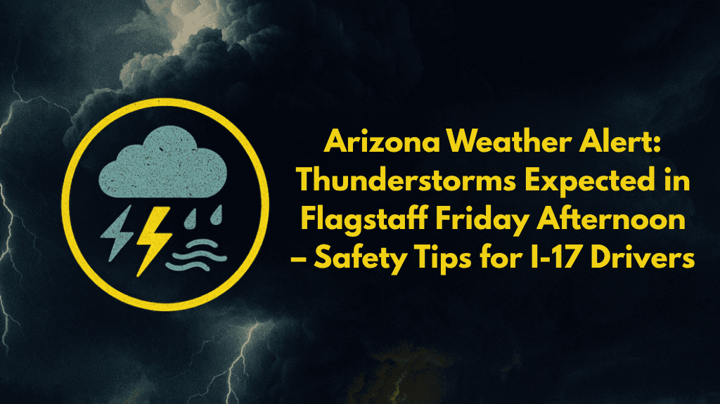 Arizona Weather Alert Thunderstorms Expected in Flagstaff Friday Afternoon – Safety Tips for I-17 Drivers
