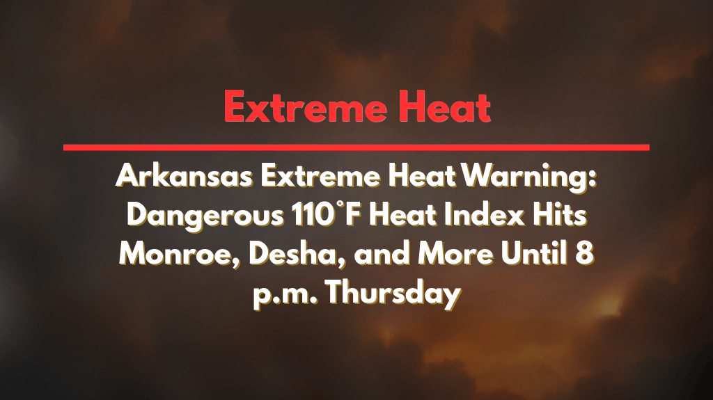 Arkansas Extreme Heat Warning: Dangerous 110°F Heat Index Hits Monroe, Desha, and More Until 8 p.m. Thursday