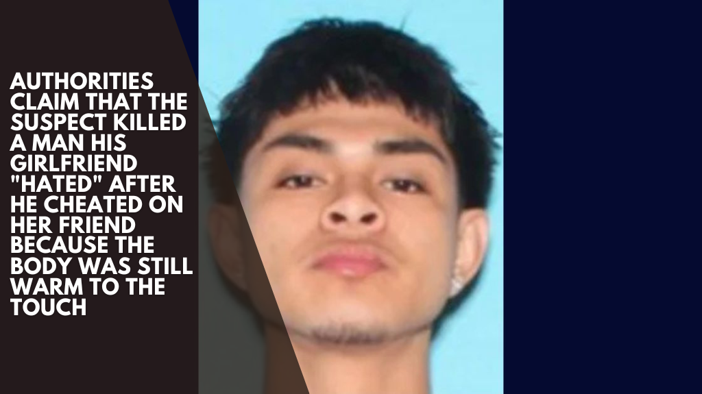 Authorities claim that the suspect killed a man his girlfriend "hated" after he cheated on her friend because the body was still warm to the touch