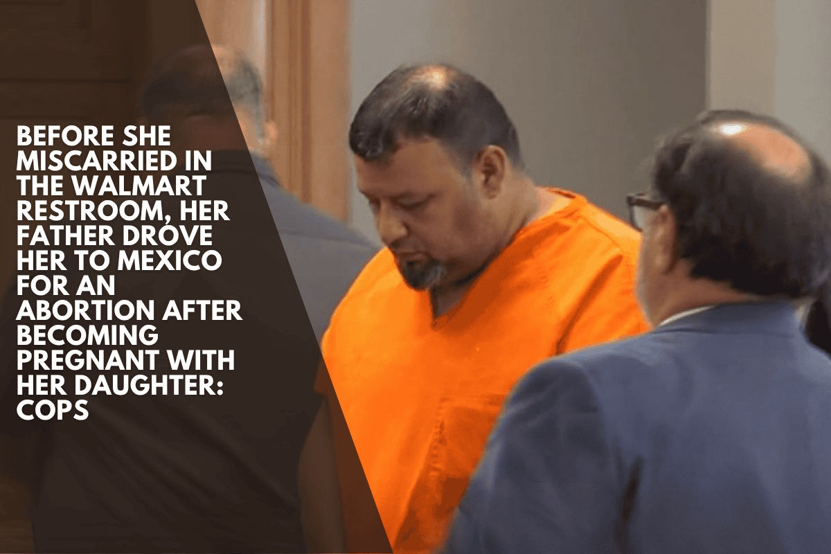 Before she miscarried in the Walmart restroom, her father drove her to Mexico for an abortion after becoming pregnant with her daughter: Cops