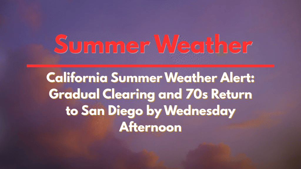 California Summer Weather Alert Gradual Clearing and 70s Return to San Diego by Wednesday Afternoon