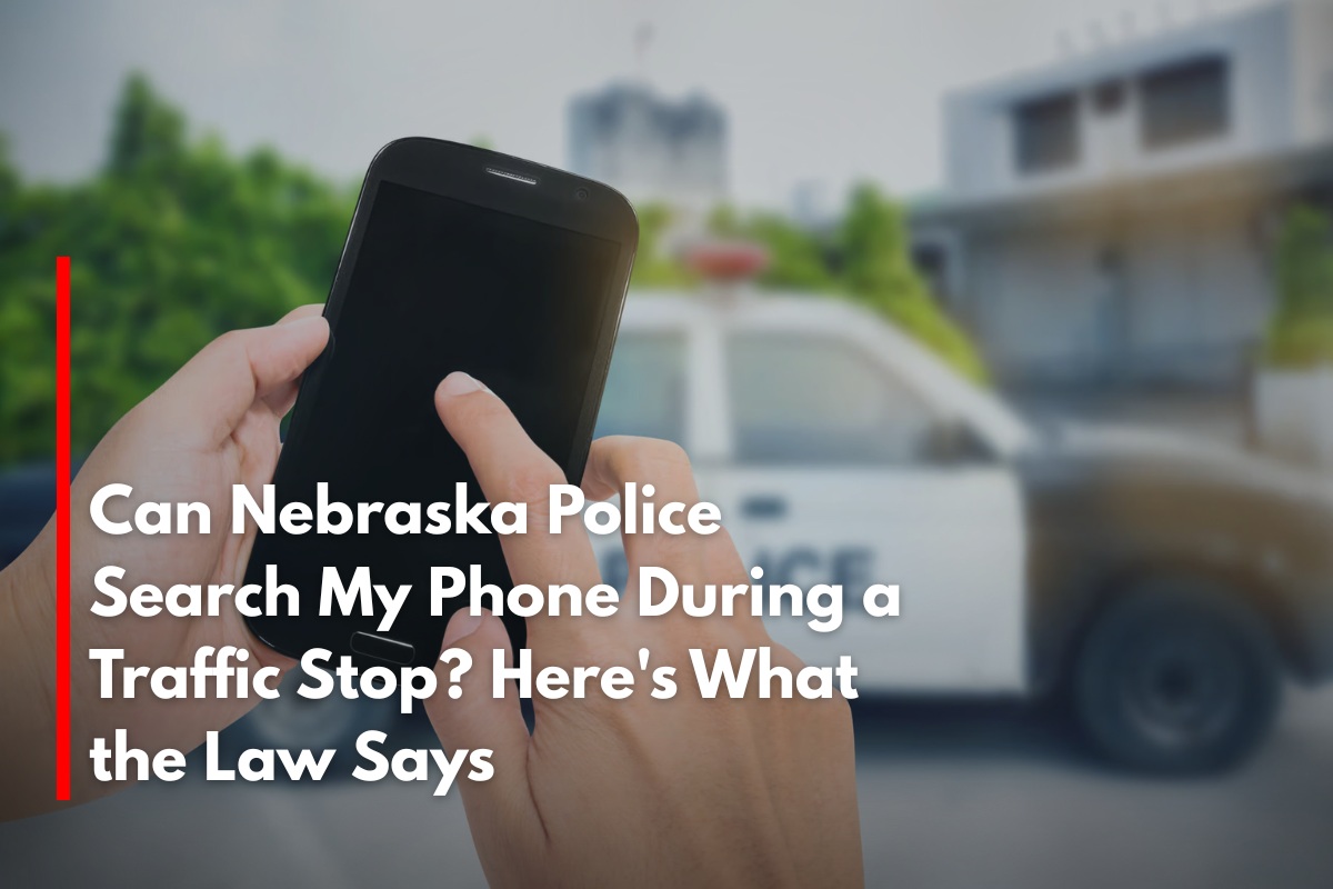 Can Nebraska Police Search My Phone During a Traffic Stop? Here's What the Law Says