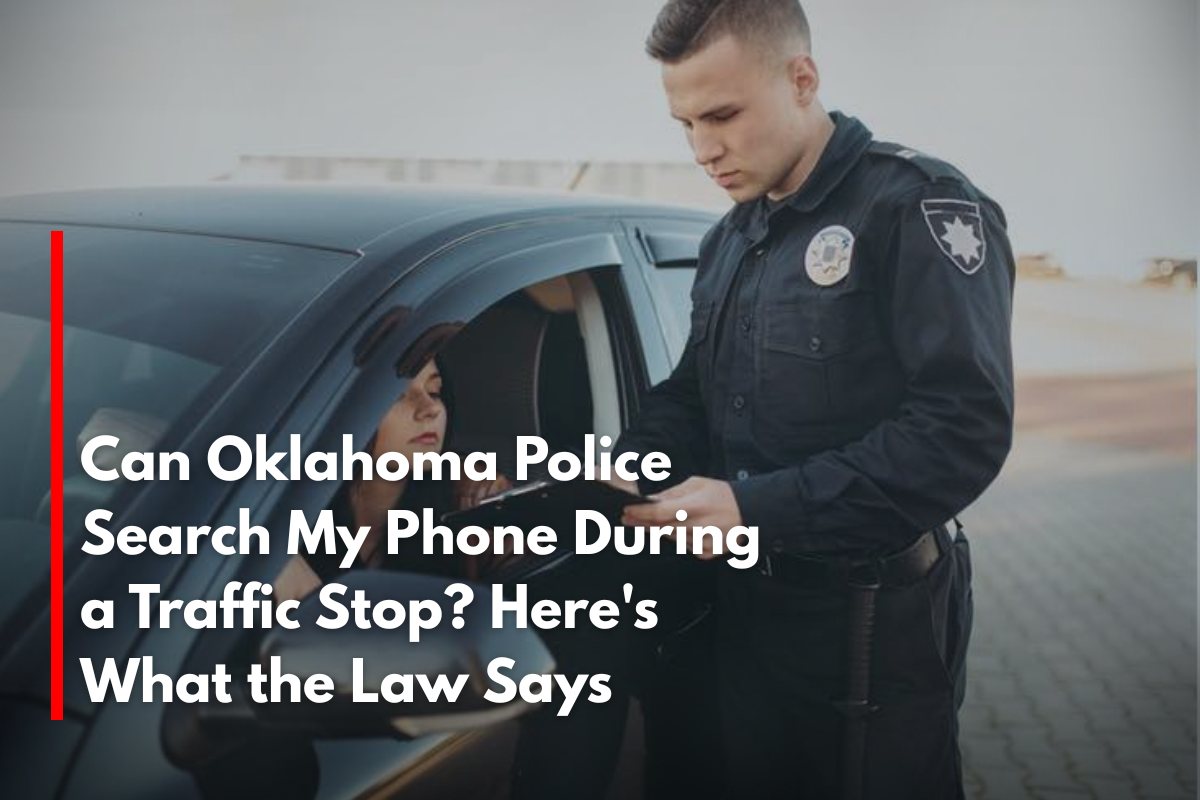 Can Oklahoma Police Search My Phone During a Traffic Stop Here's What the Law Says