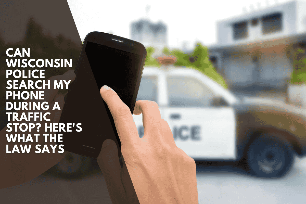 Can Wisconsin Police Search My Phone During a Traffic Stop? Here's What the Law Says