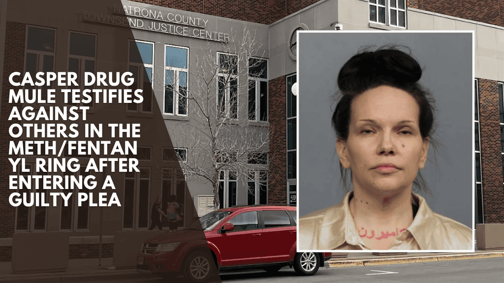 Casper Drug Mule Testifies Against Others in the Meth/Fentanyl Ring After Entering a Guilty Plea
