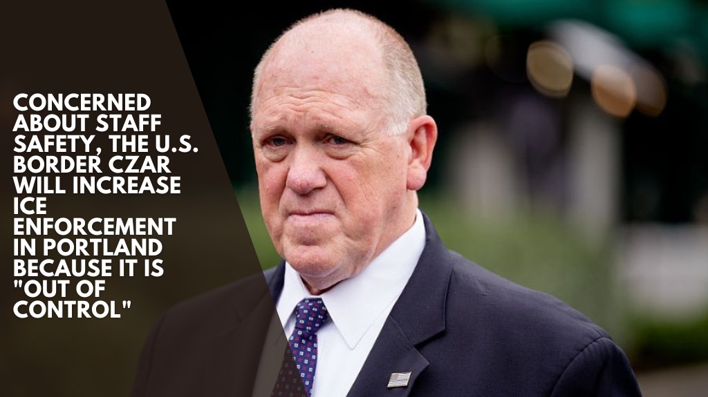 Concerned about staff safety, the U.S. border czar will increase ICE enforcement in Portland because it is out of control