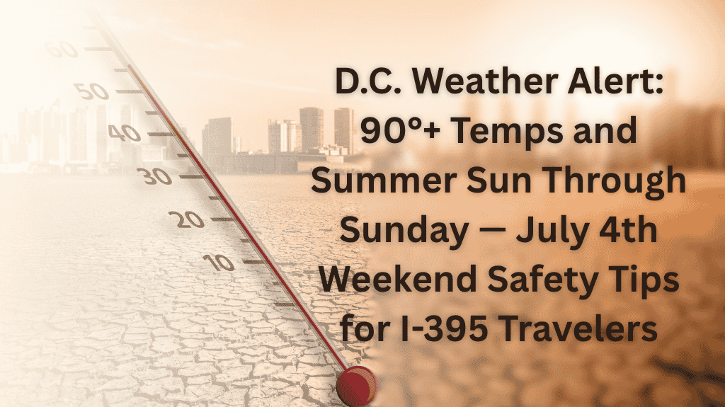 D.C. Weather Alert 90°+ Temps and Summer Sun Through Sunday — July 4th Weekend Safety Tips for I-395 Travelers