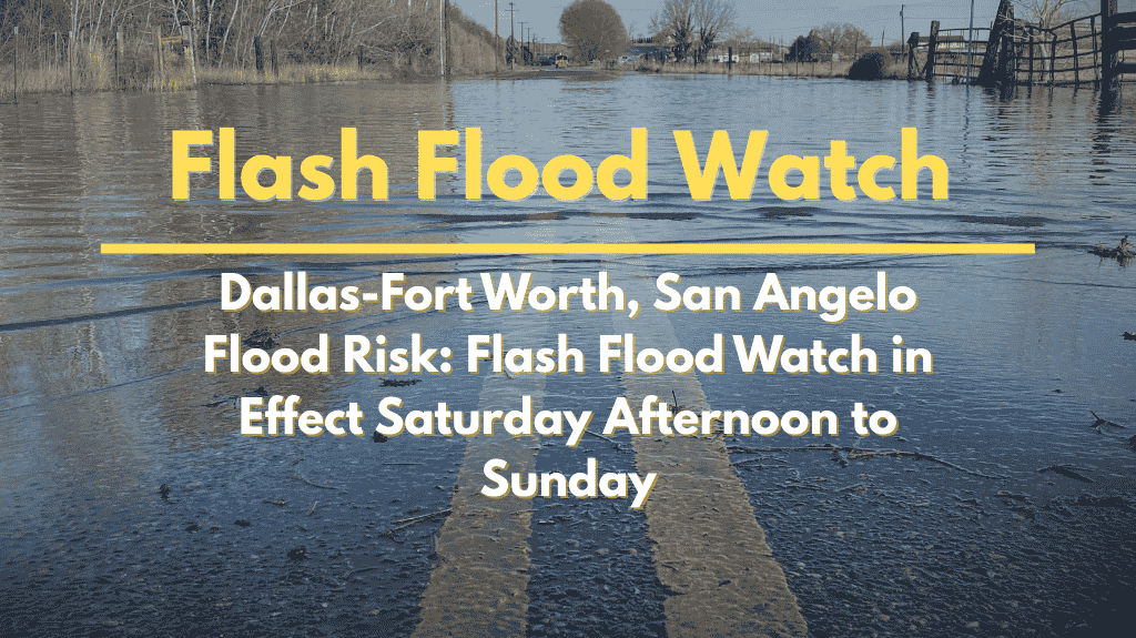 Dallas-Fort Worth, San Angelo Flood Risk Flash Flood Watch in Effect Saturday Afternoon to Sunday