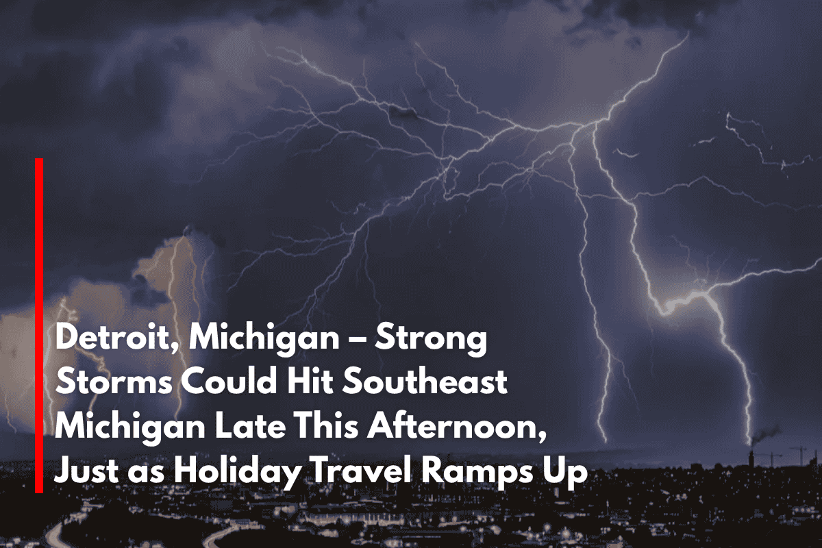 Detroit, Michigan – Strong Storms Could Hit Southeast Michigan Late This Afternoon, Just as Holiday Travel Ramps Up