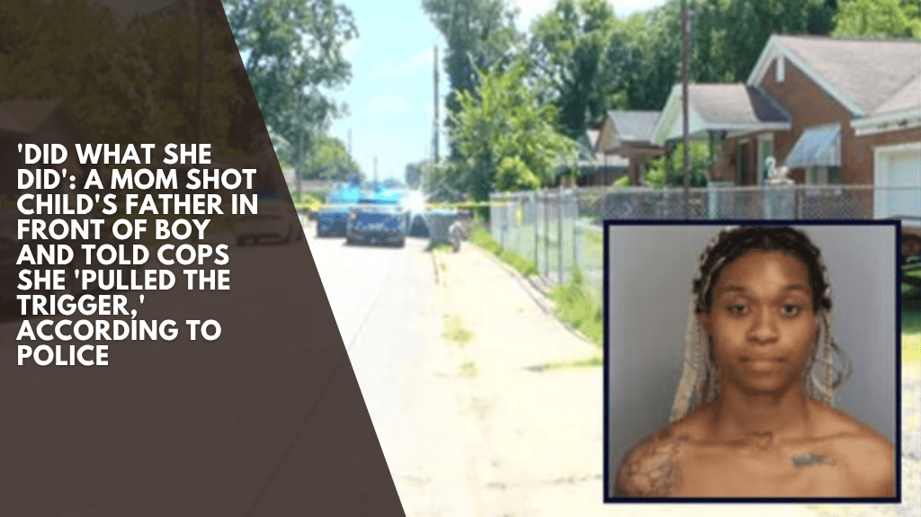 'Did what she did' A Mom shot child's father in front of boy and told cops she 'pulled the trigger,' according to police