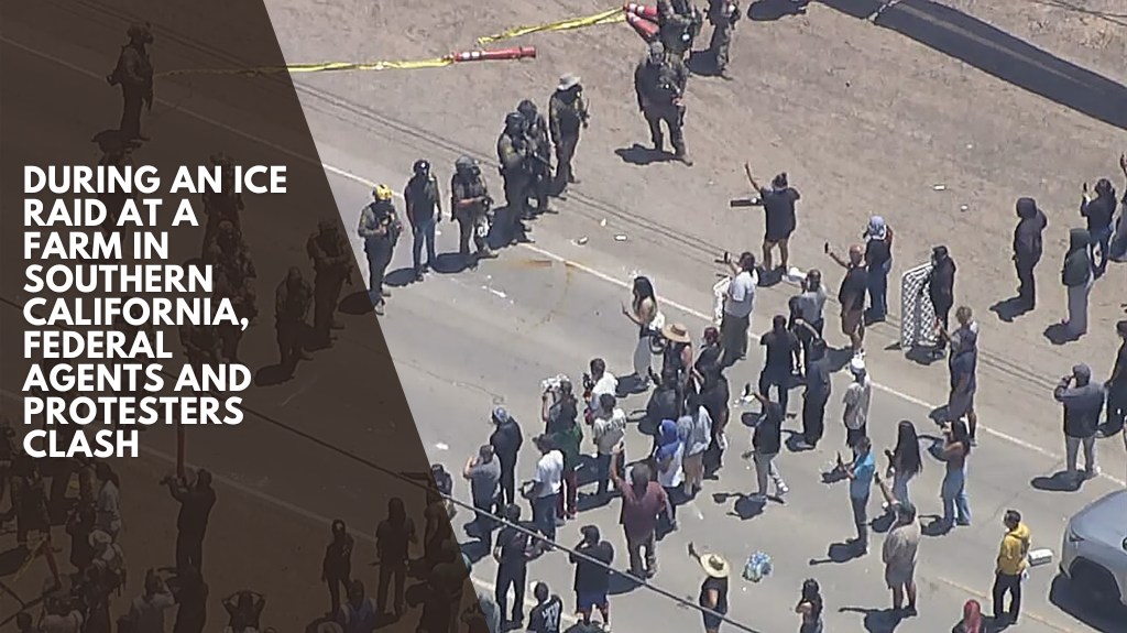 During an ICE raid at a farm in Southern California, federal agents and protesters clash