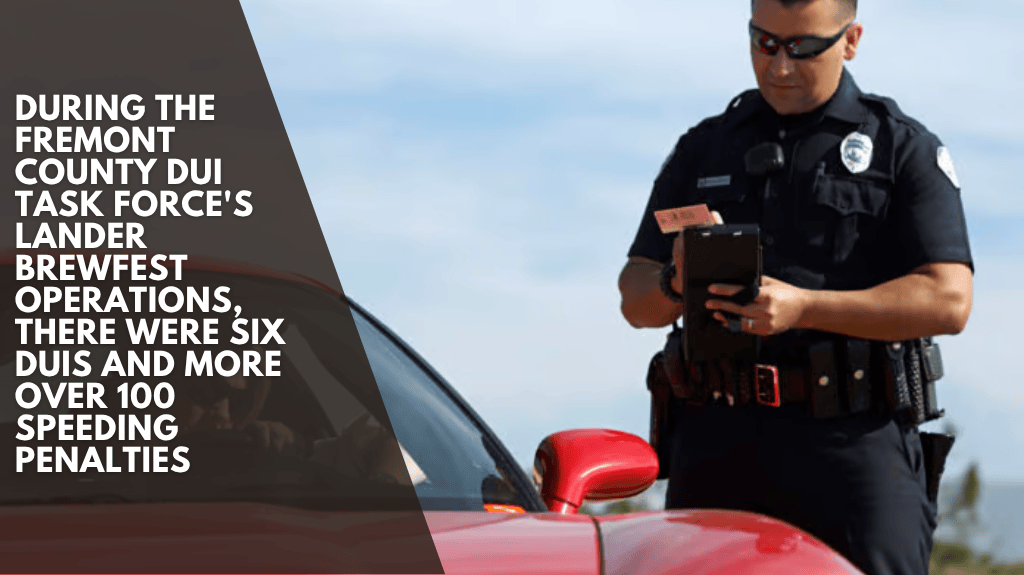During the Fremont County DUI Task Force's Lander Brewfest operations, there were six DUIs and more over 100 speeding penalties