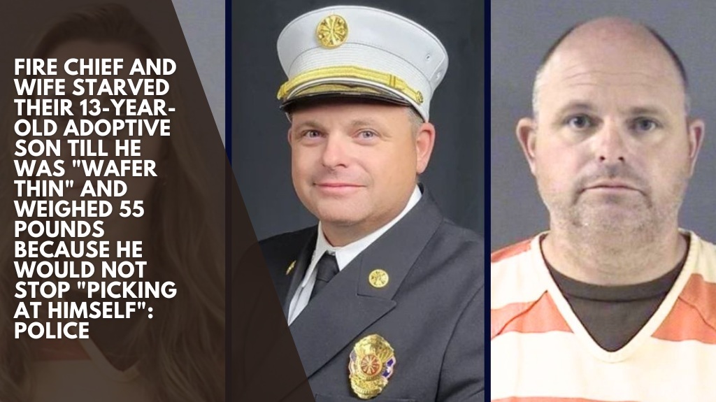 Fire chief and wife starved their 13-year-old adoptive son till he was "wafer thin" and weighed 55 pounds because he would not stop "picking at himself": Police