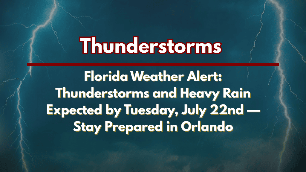 Florida Weather Alert Thunderstorms and Heavy Rain Expected by Tuesday, July 22nd — Stay Prepared in Orlando