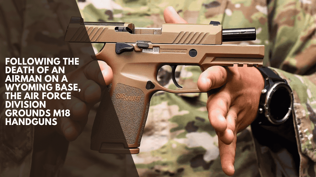 Following the death of an airman on a Wyoming base, the Air Force Division grounds M18 handguns