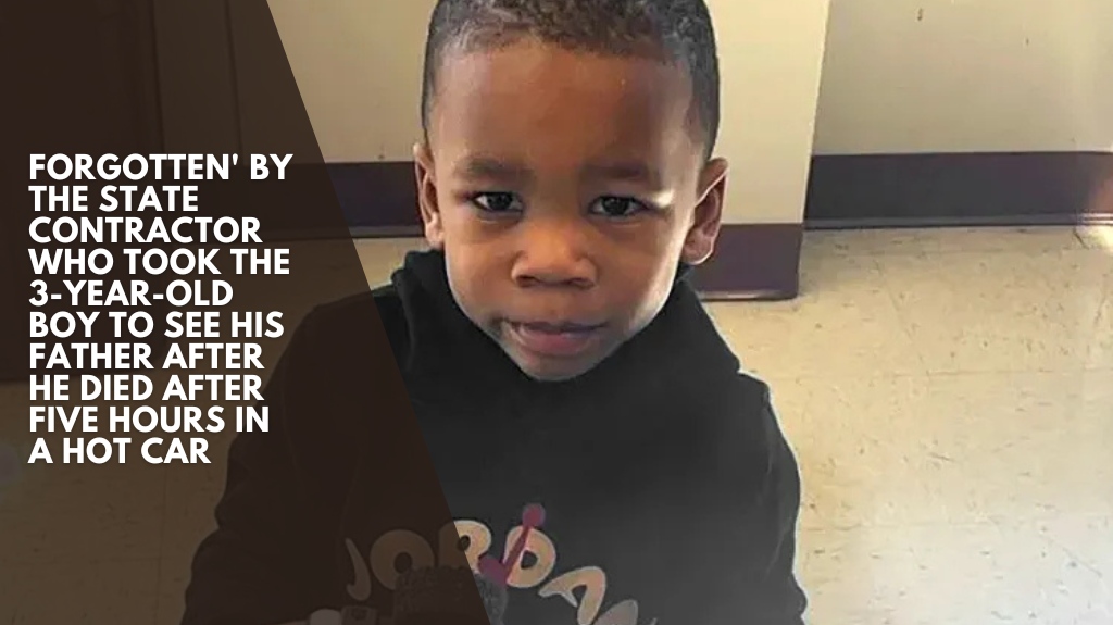 Forgotten' by the State Contractor who took the 3-year-old boy to see his father after he died after five hours in a hot car