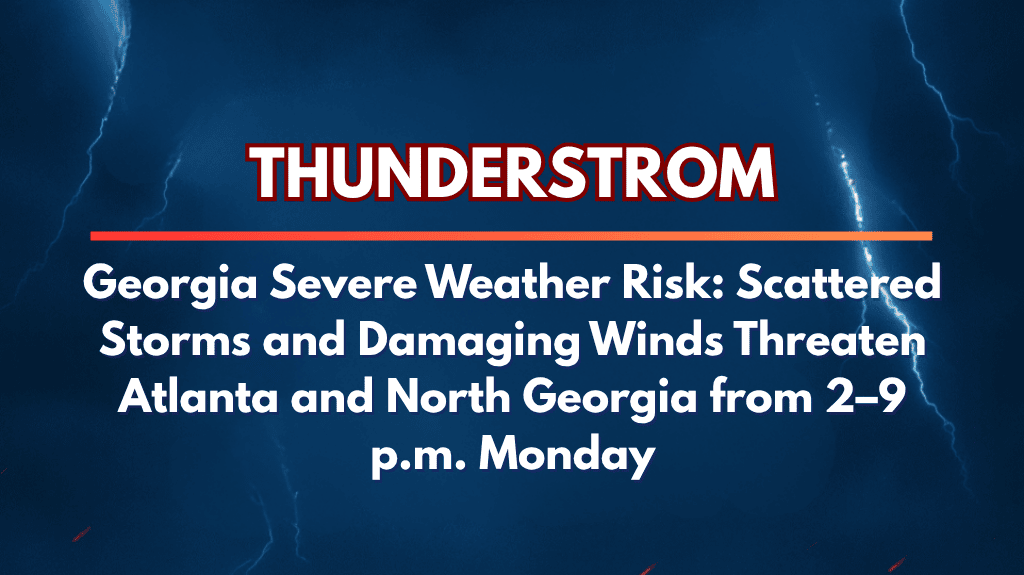 Georgia Severe Weather Risk Scattered Storms and Damaging Winds Threaten Atlanta and North Georgia from 2–9 p.m. Monday