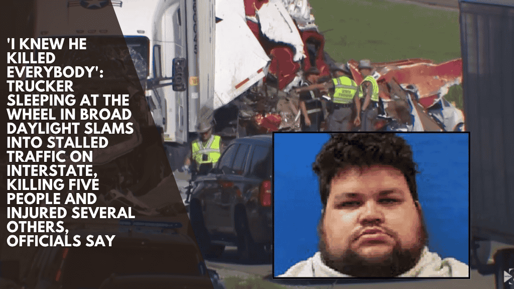 'I knew he killed everybody': Trucker Sleeping At The Wheel In Broad Daylight Slams Into Stalled Traffic On Interstate, Killing Five People And Injured Several Others, Officials Say