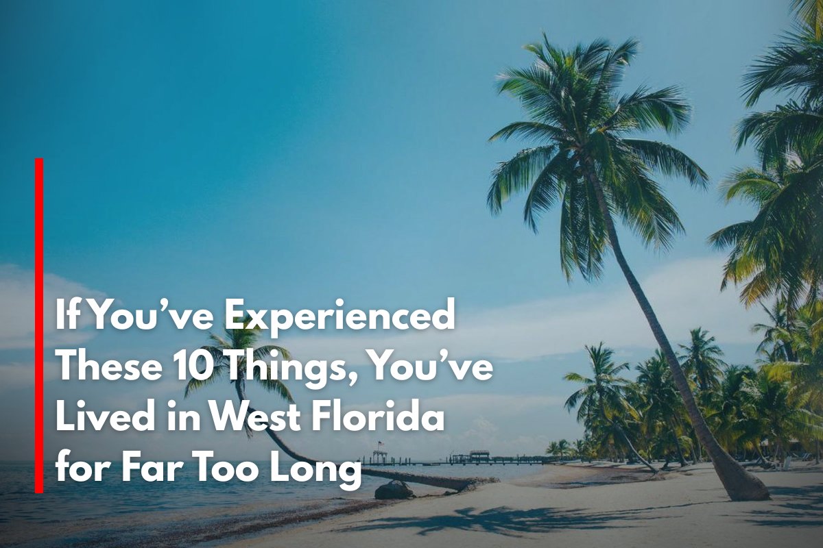 If You’ve Experienced These 10 Things, You’ve Lived in West Florida for Far Too Long