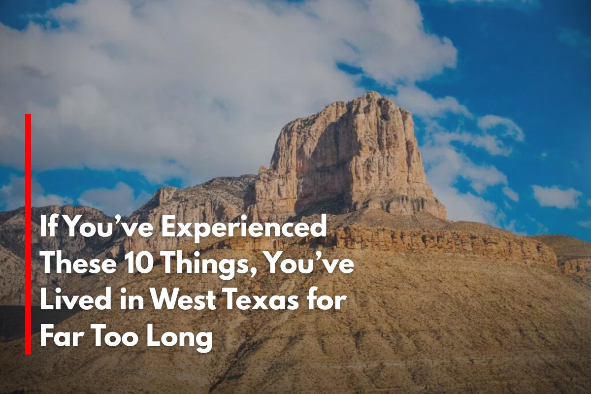If You’ve Experienced These 10 Things, You’ve Lived in West Texas for Far Too Long