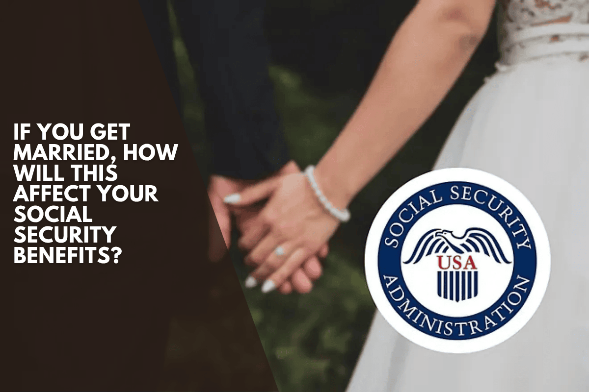 If you get married, how will this affect your Social Security benefits?