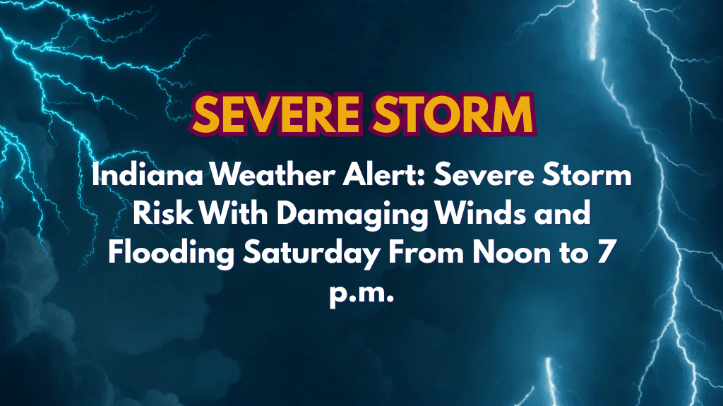 Indiana Weather Alert Severe Storm Risk With Damaging Winds and Flooding Saturday From Noon to 7 p.m.