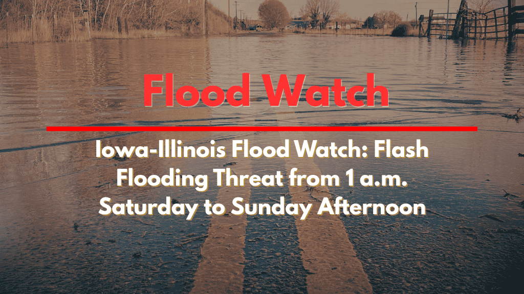 Iowa-Illinois Flood Watch Flash Flooding Threat from 1 a.m. Saturday to Sunday Afternoon