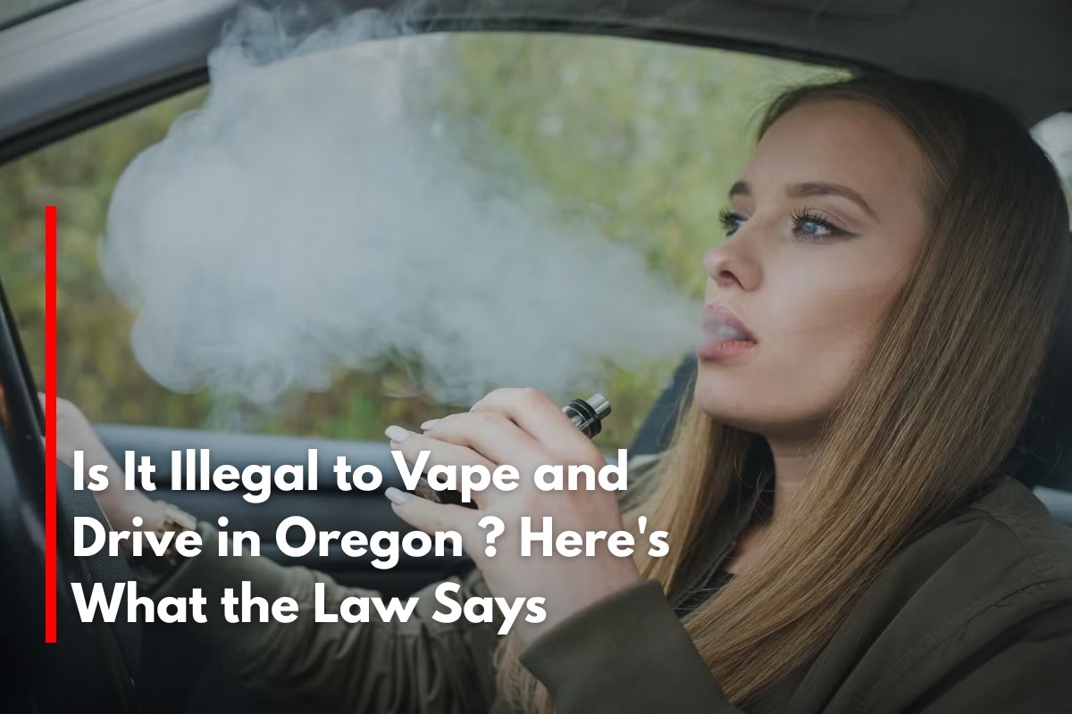 Is It Illegal to Vape and Drive in Oregon ? Here's What the Law Says