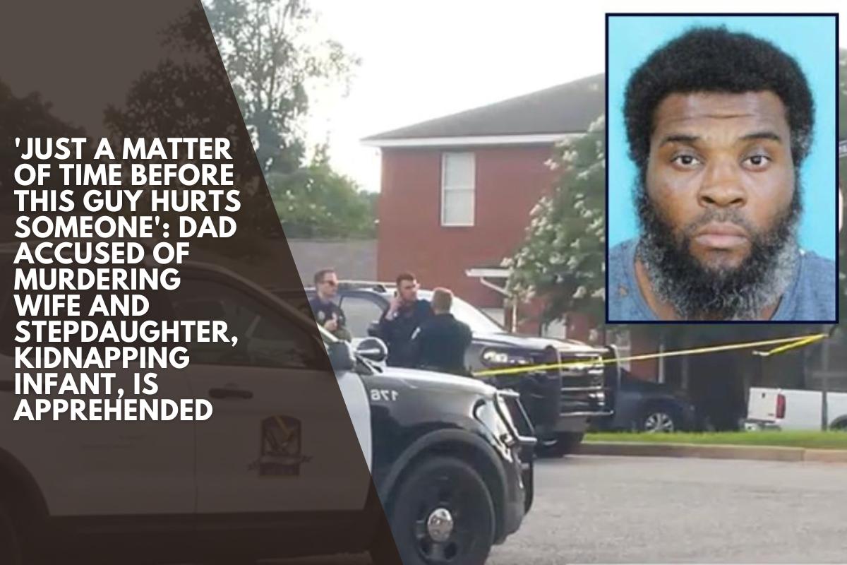 'Just a matter of time before this guy hurts someone' Dad accused of murdering wife and stepdaughter, kidnapping infant, is apprehended