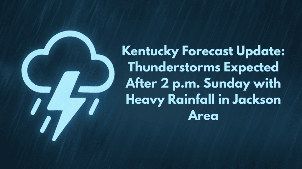 Kentucky Forecast Update Thunderstorms Expected After 2 p.m. Sunday with Heavy Rainfall in Jackson Area