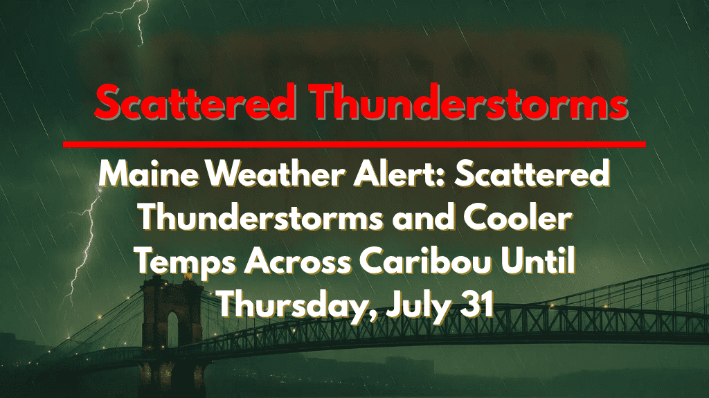 Maine Weather Alert Scattered Thunderstorms and Cooler Temps Across Caribou Until Thursday, July 31