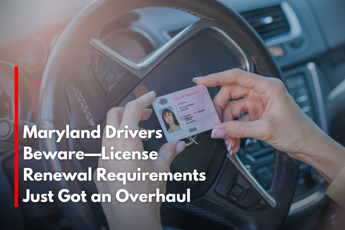 Maryland Drivers Beware—License Renewal Requirements Just Got an Overhaul