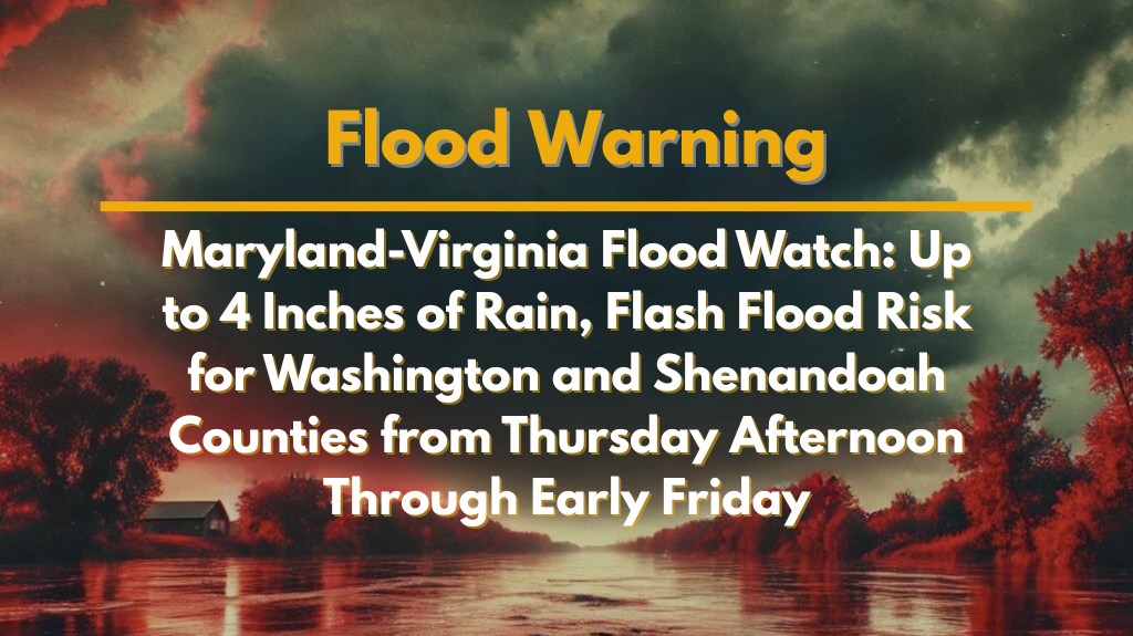 Maryland-Virginia Flood Watch Up to 4 Inches of Rain, Flash Flood Risk for Washington and Shenandoah Counties from Thursday Afternoon Through Early Friday