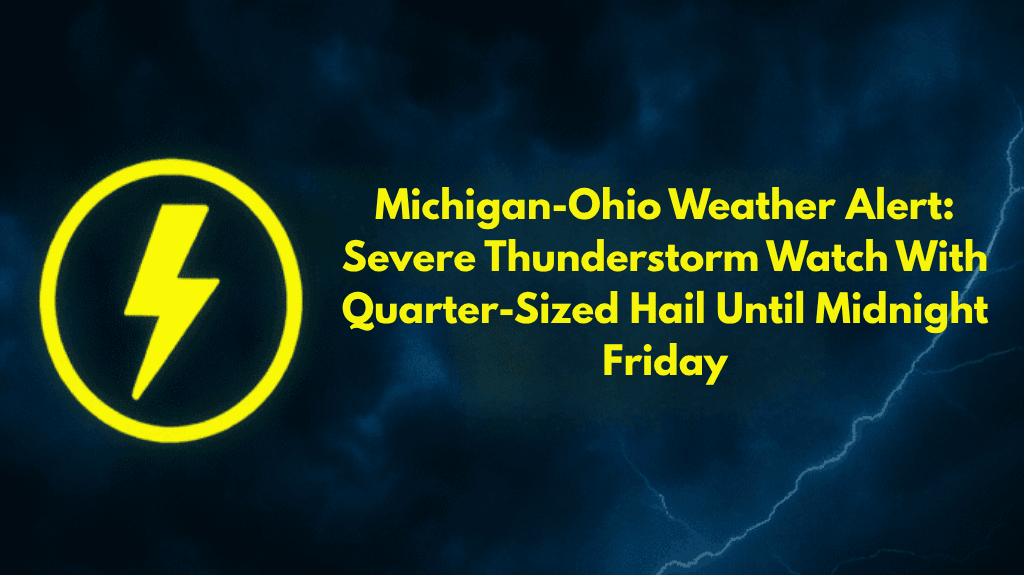 Michigan-Ohio Weather Alert Severe Thunderstorm Watch With Quarter-Sized Hail Until Midnight Friday
