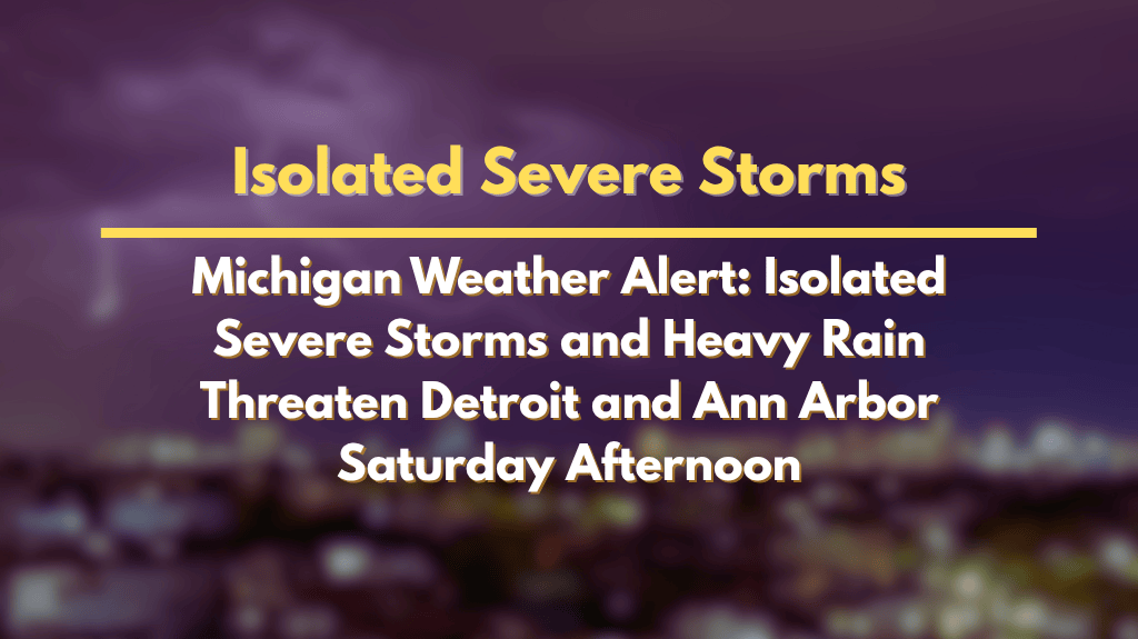 Michigan Weather Alert Isolated Severe Storms and Heavy Rain Threaten Detroit and Ann Arbor Saturday Afternoon