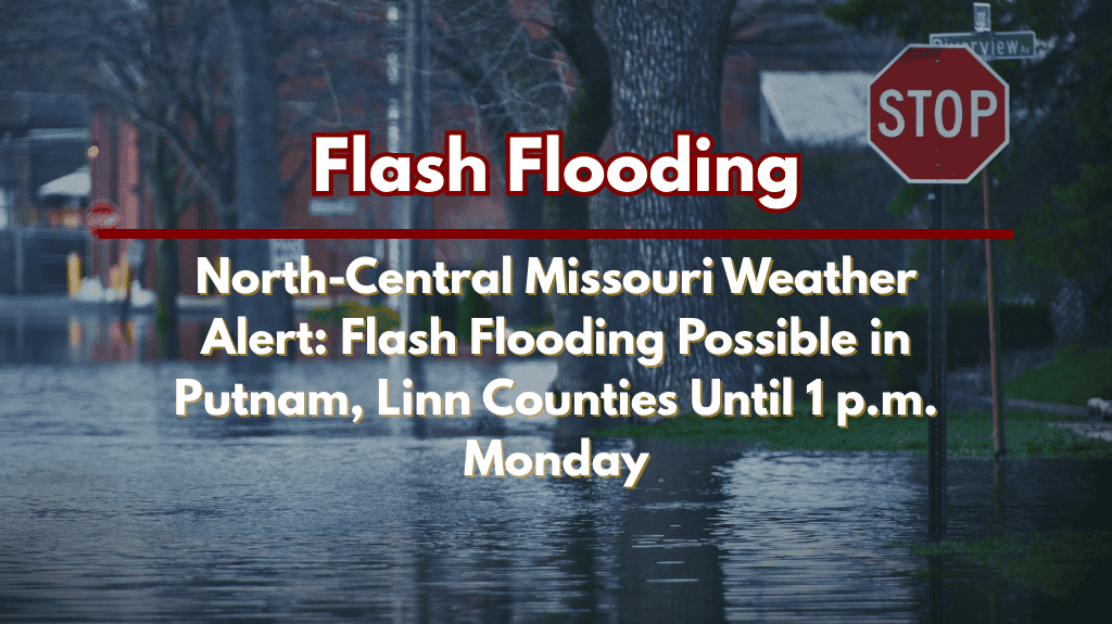 North-Central Missouri Weather Alert: Flash Flooding Possible in Putnam, Linn Counties Until 1 p.m. Monday