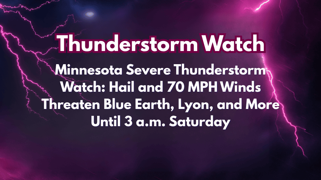 Minnesota Severe Thunderstorm Watch Hail and 70 MPH Winds Threaten Blue Earth, Lyon, and More Until 3 a.m. Saturday