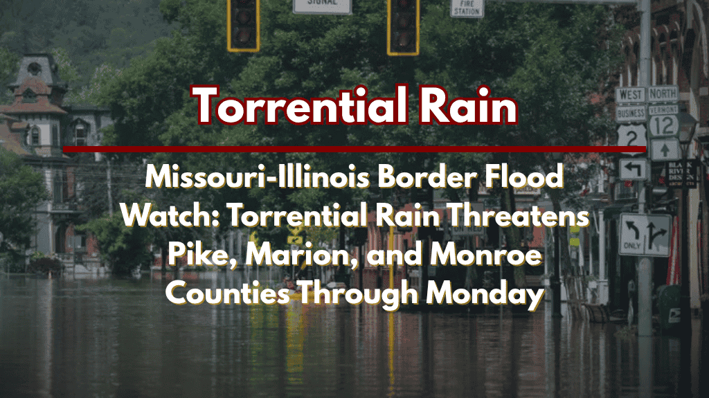 Missouri-Illinois Border Flood Watch Torrential Rain Threatens Pike, Marion, and Monroe Counties Through Monday