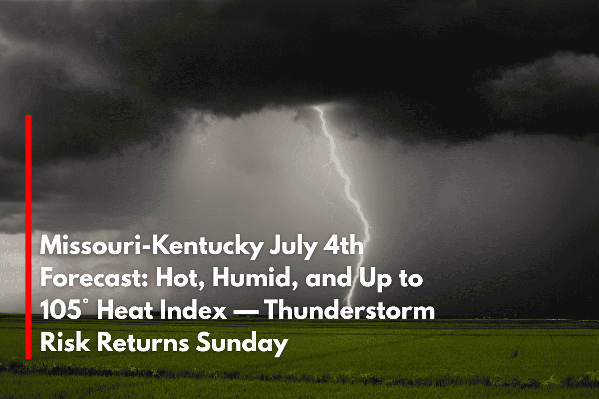 Missouri-Kentucky July 4th Forecast Hot, Humid, and Up to 105° Heat Index — Thunderstorm Risk Returns Sunday