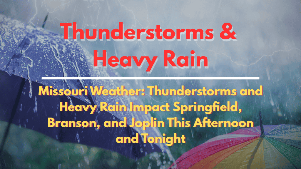 Missouri Weather Thunderstorms and Heavy Rain Impact Springfield, Branson, and Joplin This Afternoon and Tonight
