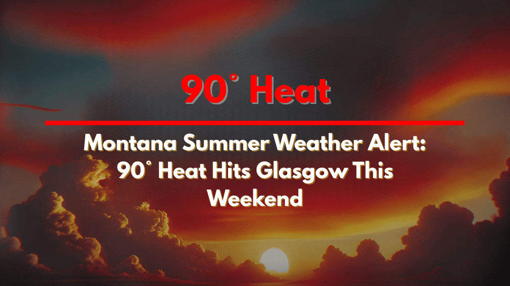 Montana Summer Weather Alert 90° Heat Hits Glasgow This Weekend