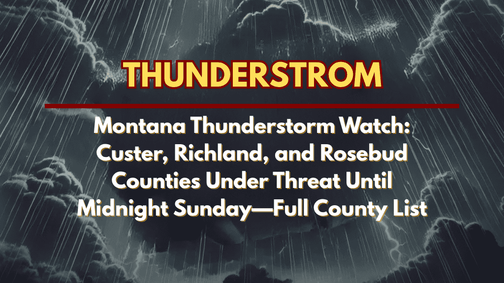 Montana Thunderstorm Watch Custer, Richland, and Rosebud Counties Under Threat Until Midnight Sunday—Full County List