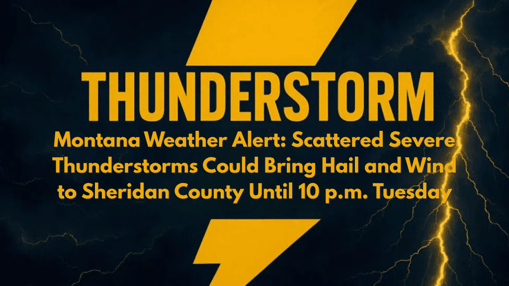 Montana Weather Alert Scattered Severe Thunderstorms Could Bring Hail and Wind to Sheridan County Until 10 p.m. Tuesday