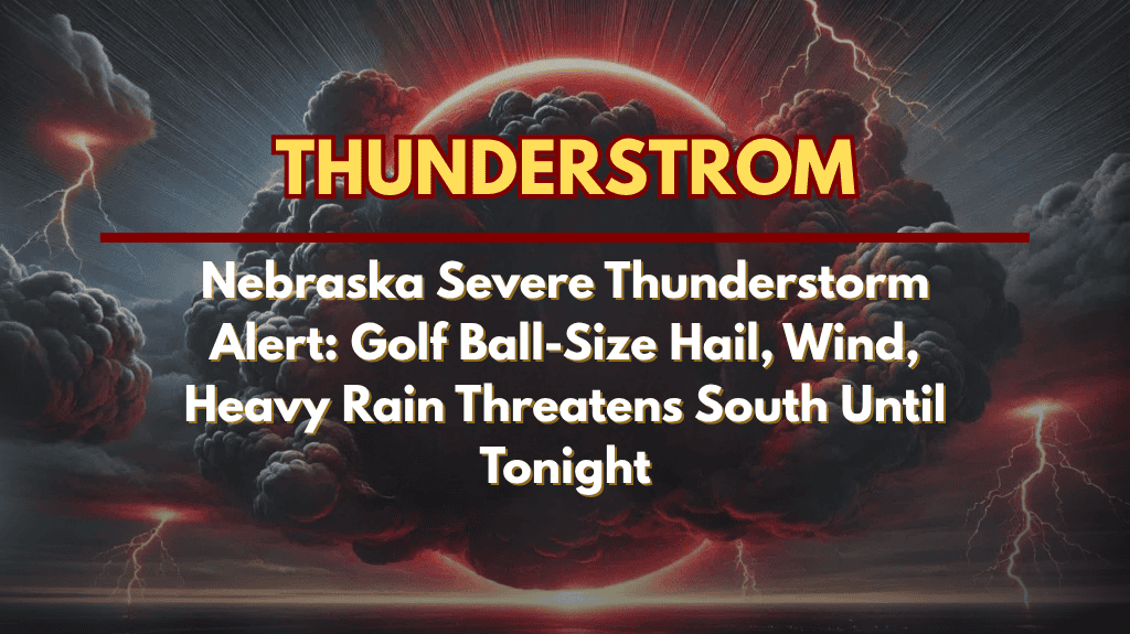 Nebraska Severe Thunderstorm Alert Golf Ball-Size Hail, Wind, Heavy Rain Threatens South Until Tonight
