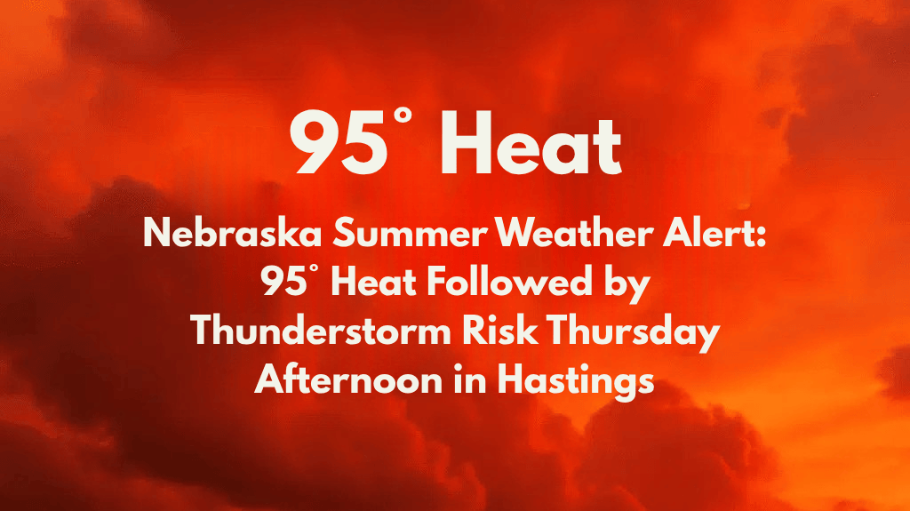 Nebraska Summer Weather Alert 95° Heat Followed by Thunderstorm Risk Thursday Afternoon in Hastings
