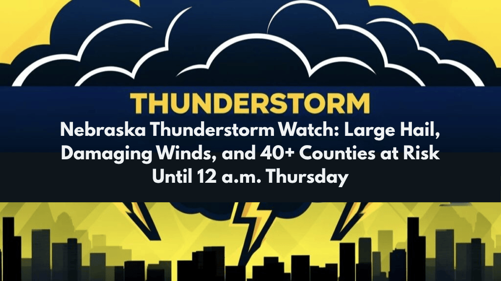 Nebraska Thunderstorm Watch Large Hail, Damaging Winds, and 40+ Counties at Risk Until 12 a.m. Thursday
