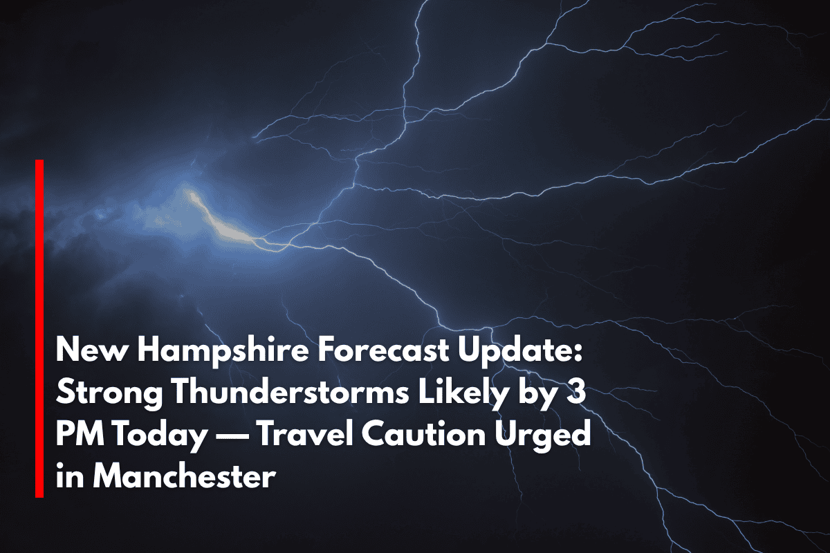 New Hampshire Forecast Update Strong Thunderstorms Likely by 3 PM Today — Travel Caution Urged in Manchester