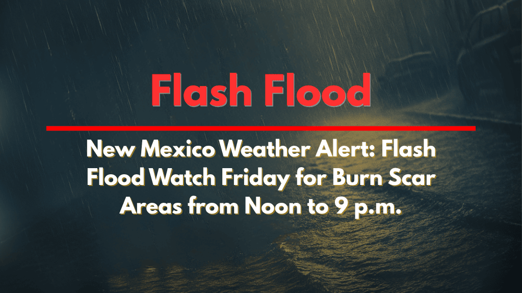New Mexico Weather Alert Flash Flood Watch Friday for Burn Scar Areas from Noon to 9 p.m.
